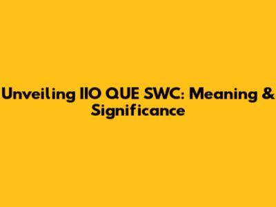 Unveiling IIO QUE SWC: Meaning & Significance