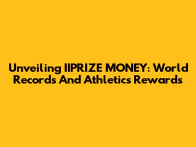 Unveiling IIPRIZE MONEY: World Records And Athletics Rewards