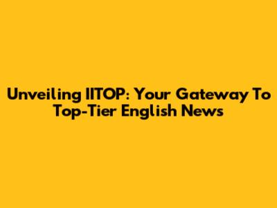 Unveiling IITOP: Your Gateway To Top-Tier English News