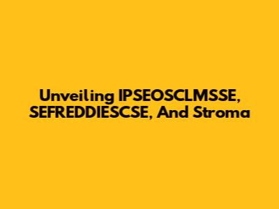 Unveiling IPSEOSCLMSSE, SEFREDDIESCSE, And Stroma