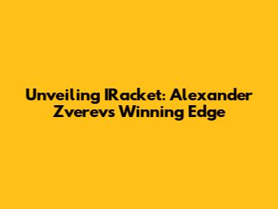Unveiling IRacket: Alexander Zverev's Winning Edge