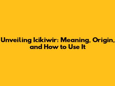 Unveiling Icikiwir: Meaning, Origin, and How to Use It