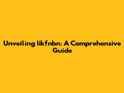 Unveiling Iikfnbn: A Comprehensive Guide