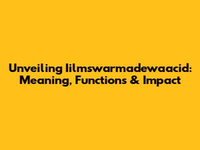 Unveiling Iilmswarmadewaacid: Meaning, Functions & Impact