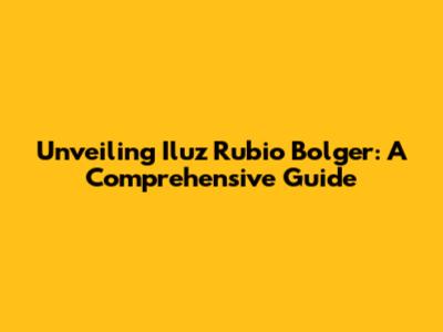 Unveiling Iluz Rubio Bolger: A Comprehensive Guide