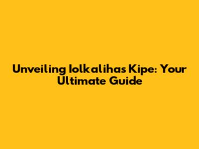 Unveiling Iolkalihas Kipe: Your Ultimate Guide