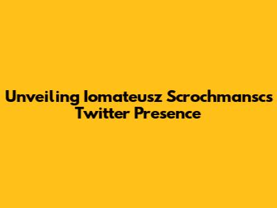 Unveiling Iomateusz Scrochmansc's Twitter Presence