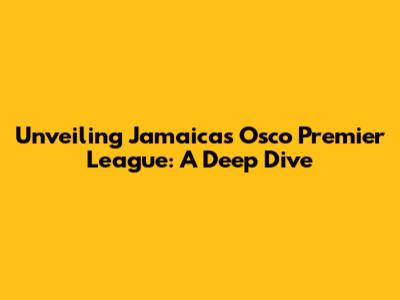 Unveiling Jamaica's Osco Premier League: A Deep Dive