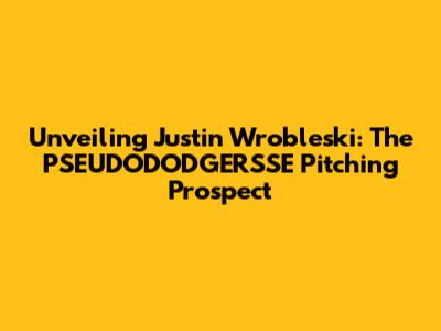 Unveiling Justin Wrobleski: The PSEUDODODGERSSE Pitching Prospect