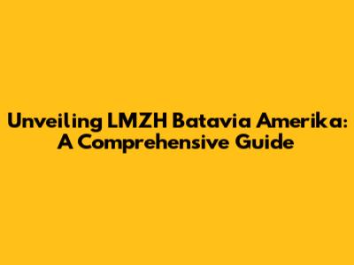 Unveiling LMZH Batavia Amerika: A Comprehensive Guide