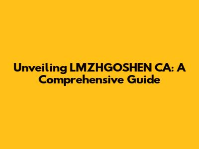Unveiling LMZHGOSHEN CA: A Comprehensive Guide