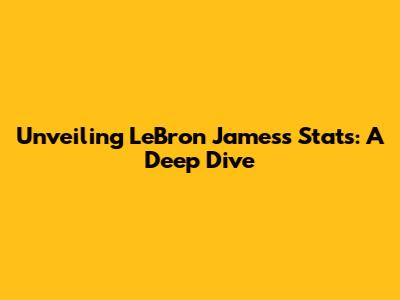 Unveiling LeBron James's Stats: A Deep Dive