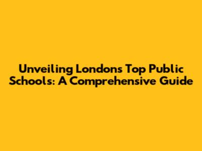 Unveiling London's Top Public Schools: A Comprehensive Guide