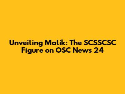 Unveiling Malik: The SCSSCSC Figure on OSC News 24