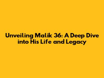 Unveiling Malik 36: A Deep Dive into His Life and Legacy