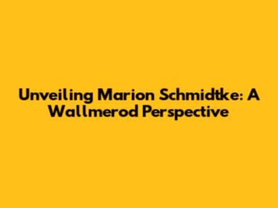 Unveiling Marion Schmidtke: A Wallmerod Perspective