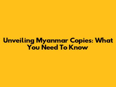 Unveiling Myanmar Copies: What You Need To Know