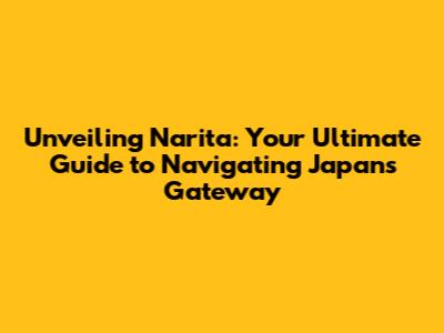 Unveiling Narita: Your Ultimate Guide to Navigating Japan's Gateway