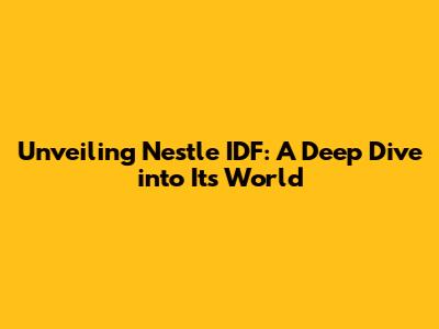 Unveiling Nestle IDF: A Deep Dive into Its World