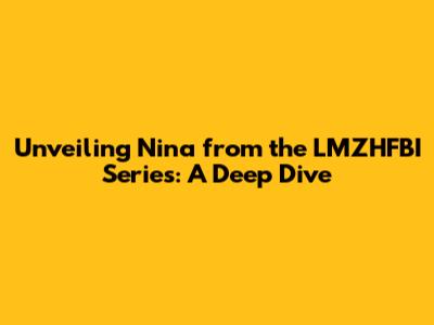 Unveiling Nina from the LMZHFBI Series: A Deep Dive