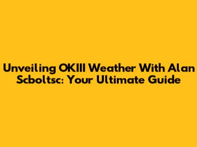 Unveiling OKIII Weather With Alan Scboltsc: Your Ultimate Guide