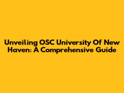 Unveiling OSC University Of New Haven: A Comprehensive Guide