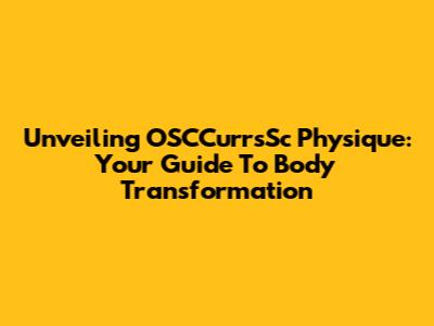 Unveiling OSCCurrsSc Physique: Your Guide To Body Transformation