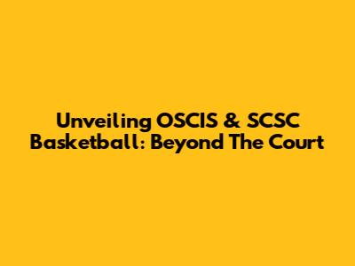 Unveiling OSCIS & SCSC Basketball: Beyond The Court