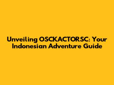 Unveiling OSCKACTORSC: Your Indonesian Adventure Guide