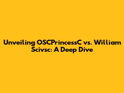Unveiling OSCPrincessC vs. William Scivsc: A Deep Dive