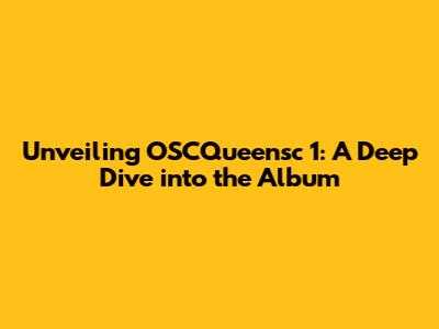 Unveiling OSCQueensc 1: A Deep Dive into the Album