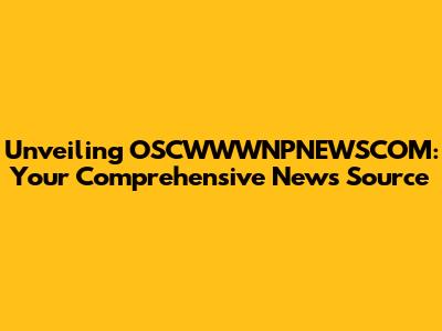 Unveiling OSCWWWNPNEWSCOM: Your Comprehensive News Source
