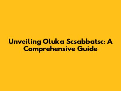 Unveiling Oluka Scsabbatsc: A Comprehensive Guide