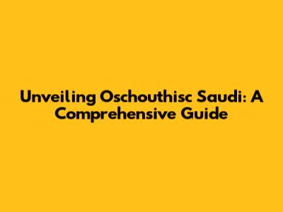 Unveiling Oschouthisc Saudi: A Comprehensive Guide