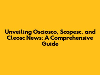 Unveiling Osciosco, Scopesc, and Cleosc News: A Comprehensive Guide