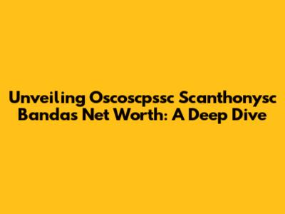 Unveiling Oscoscpssc Scanthonysc Banda's Net Worth: A Deep Dive