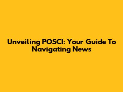 Unveiling POSCI: Your Guide To Navigating News