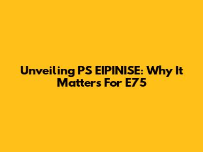 Unveiling PS EIPINISE: Why It Matters For E75
