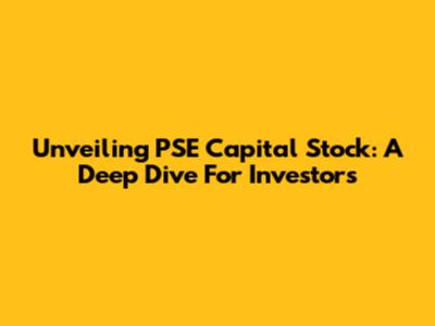 Unveiling PSE Capital Stock: A Deep Dive For Investors