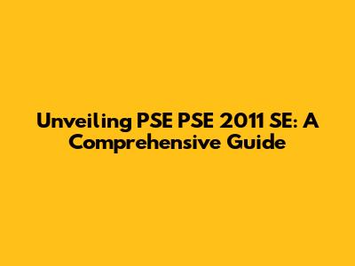 Unveiling PSE PSE 2011 SE: A Comprehensive Guide