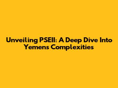 Unveiling PSEII: A Deep Dive Into Yemen's Complexities