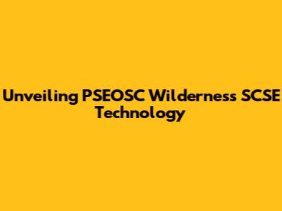 Unveiling PSEOSC Wilderness SCSE Technology