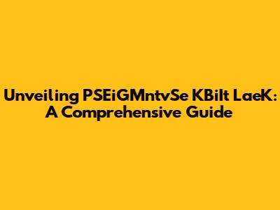 Unveiling PSEiGMntvSe KBiIt LaeK: A Comprehensive Guide