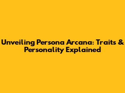 Unveiling Persona Arcana: Traits & Personality Explained