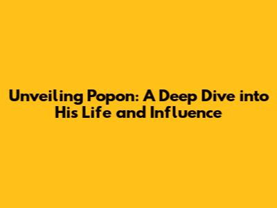 Unveiling Popon: A Deep Dive into His Life and Influence