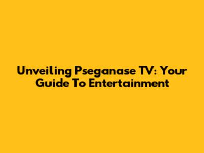 Unveiling Pseganase TV: Your Guide To Entertainment