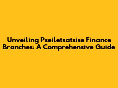 Unveiling Pseiletsatsise Finance Branches: A Comprehensive Guide