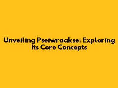 Unveiling Pseiwraakse: Exploring Its Core Concepts