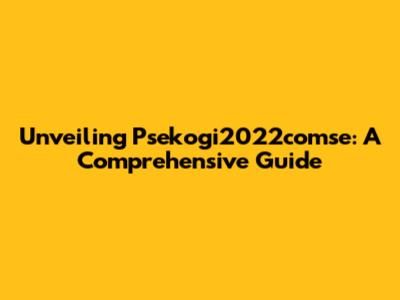 Unveiling Psekogi2022comse: A Comprehensive Guide