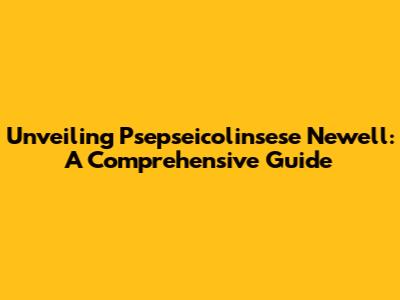 Unveiling Psepseicolinsese Newell: A Comprehensive Guide